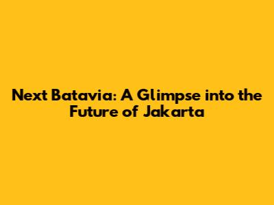Next Batavia: A Glimpse into the Future of Jakarta