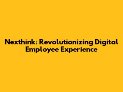 Nexthink: Revolutionizing Digital Employee Experience