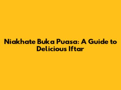 Niakhate Buka Puasa: A Guide to Delicious Iftar