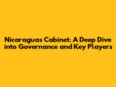 Nicaragua's Cabinet: A Deep Dive into Governance and Key Players