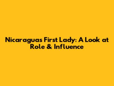 Nicaragua's First Lady: A Look at Role & Influence