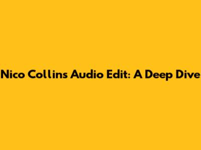 Nico Collins Audio Edit: A Deep Dive