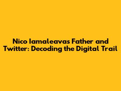 Nico Iamaleava's Father and Twitter: Decoding the Digital Trail