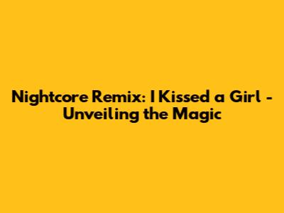 Nightcore Remix: 'I Kissed a Girl' - Unveiling the Magic