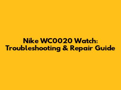 Nike WC0020 Watch: Troubleshooting & Repair Guide