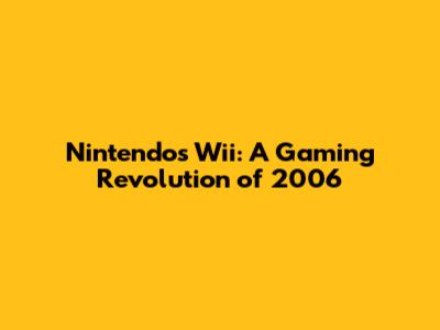 Nintendo's Wii: A Gaming Revolution of 2006