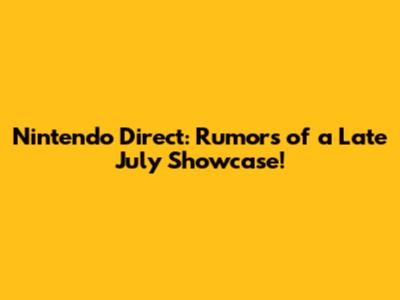 Nintendo Direct: Rumors of a Late July Showcase!