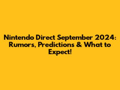 Nintendo Direct September 2024: Rumors, Predictions & What to Expect!
