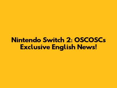 Nintendo Switch 2: OSCOSC's Exclusive English News!