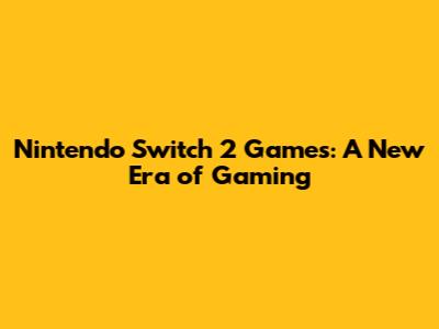 Nintendo Switch 2 Games: A New Era of Gaming