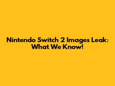 Nintendo Switch 2 Images Leak: What We Know!