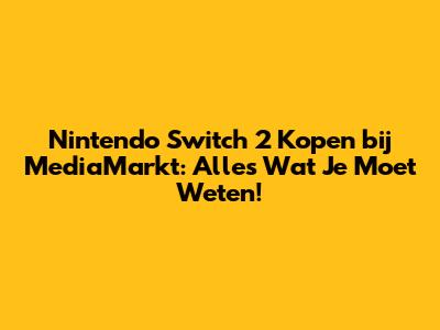 Nintendo Switch 2 Kopen bij MediaMarkt: Alles Wat Je Moet Weten!