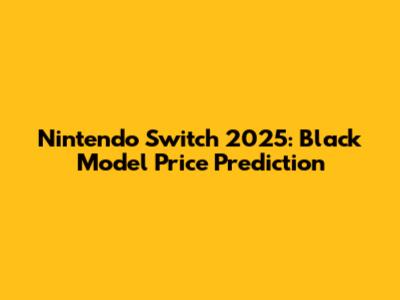 Nintendo Switch 2025: Black Model Price Prediction