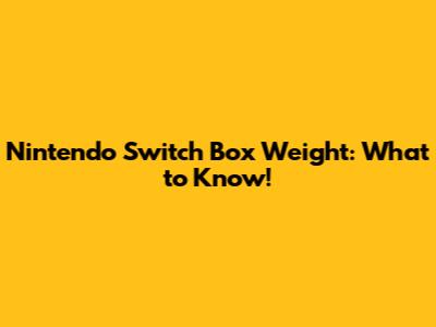 Nintendo Switch Box Weight: What to Know!