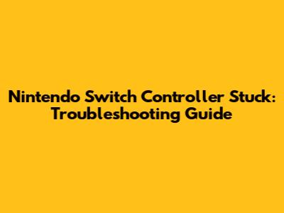 Nintendo Switch Controller Stuck: Troubleshooting Guide