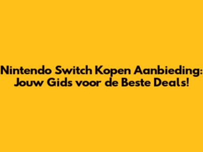 Nintendo Switch Kopen Aanbieding: Jouw Gids voor de Beste Deals!