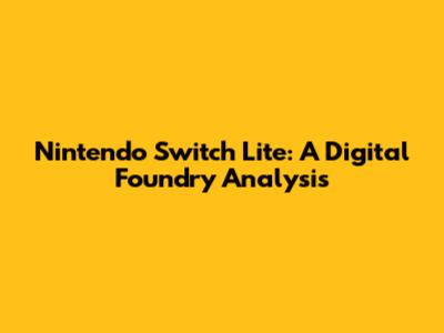 Nintendo Switch Lite: A Digital Foundry Analysis