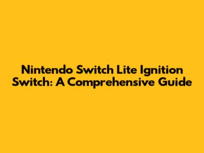 Nintendo Switch Lite Ignition Switch: A Comprehensive Guide