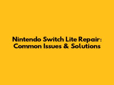 Nintendo Switch Lite Repair: Common Issues & Solutions