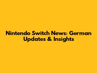 Nintendo Switch News: German Updates & Insights