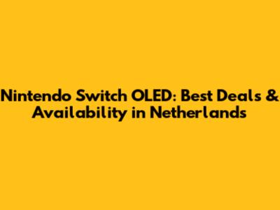 Nintendo Switch OLED: Best Deals & Availability in Netherlands