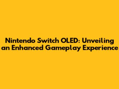 Nintendo Switch OLED: Unveiling an Enhanced Gameplay Experience