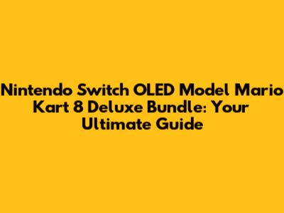 Nintendo Switch OLED Model Mario Kart 8 Deluxe Bundle: Your Ultimate Guide