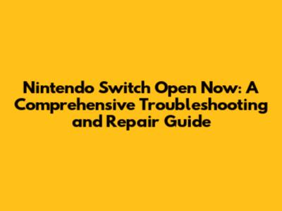 Nintendo Switch Open Now: A Comprehensive Troubleshooting and Repair Guide