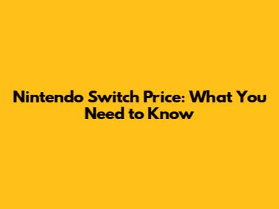 Nintendo Switch Price: What You Need to Know