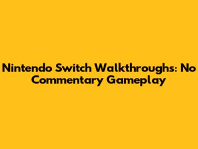 Nintendo Switch Walkthroughs: No Commentary Gameplay