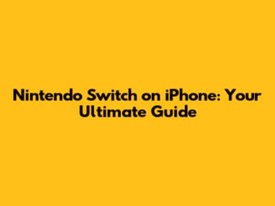 Nintendo Switch on iPhone: Your Ultimate Guide