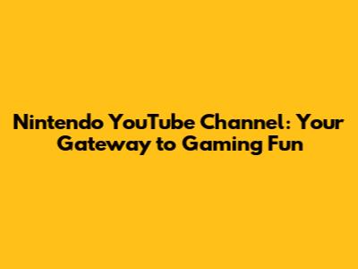 Nintendo YouTube Channel: Your Gateway to Gaming Fun