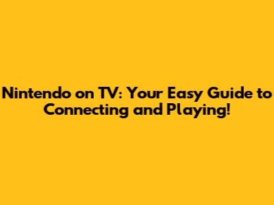 Nintendo on TV: Your Easy Guide to Connecting and Playing!