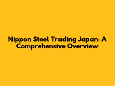 Nippon Steel Trading Japan: A Comprehensive Overview