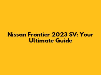 Nissan Frontier 2023 SV: Your Ultimate Guide