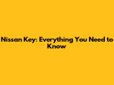 Nissan Key: Everything You Need to Know