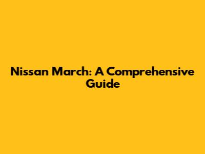 Nissan March: A Comprehensive Guide