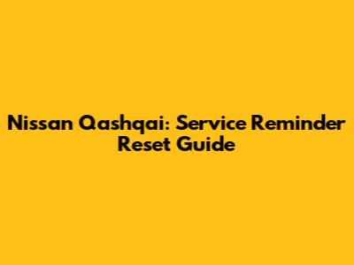 Nissan Qashqai: Service Reminder Reset Guide