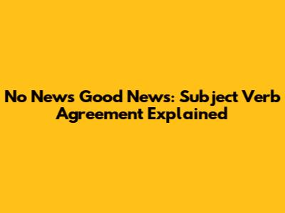 No News Good News: Subject Verb Agreement Explained