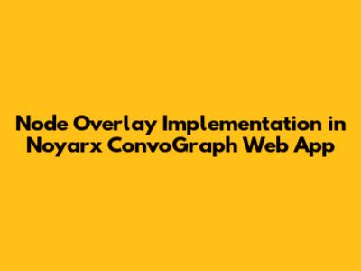 Node Overlay Implementation in Noyarx ConvoGraph Web App