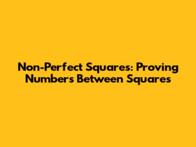 Non-Perfect Squares: Proving Numbers Between Squares