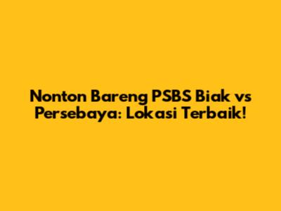 Nonton Bareng PSBS Biak vs Persebaya: Lokasi Terbaik!