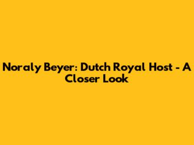 Noraly Beyer: Dutch Royal Host - A Closer Look