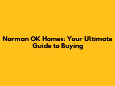 Norman OK Homes: Your Ultimate Guide to Buying
