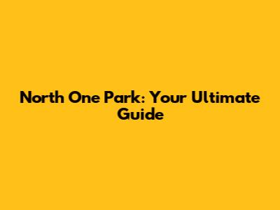 North One Park: Your Ultimate Guide