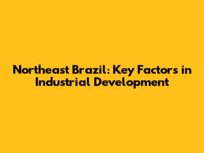 Northeast Brazil: Key Factors in Industrial Development