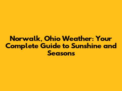 Norwalk, Ohio Weather: Your Complete Guide to Sunshine and Seasons