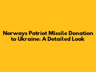 Norway's Patriot Missile Donation to Ukraine: A Detailed Look