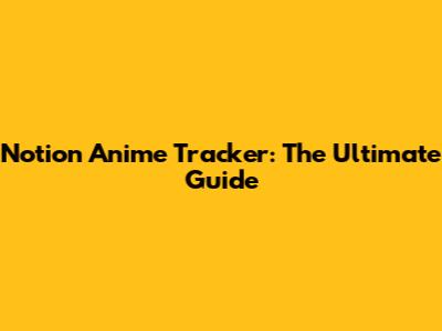 Notion Anime Tracker: The Ultimate Guide