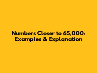 Numbers Closer to 65,000: Examples & Explanation